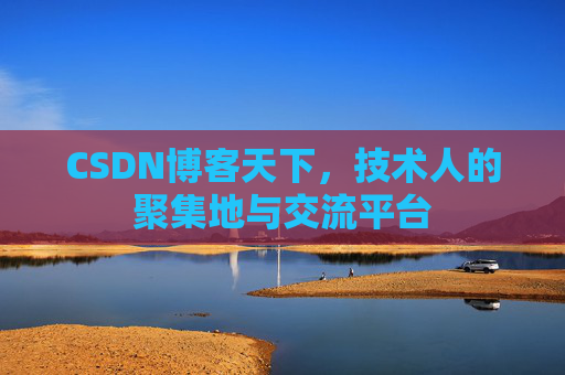 CSDN博客天下,技术人的聚集地与交流平台